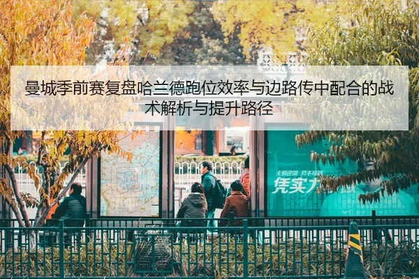 曼城季前赛复盘哈兰德跑位效率与边路传中配合的战术解析与提升路径